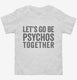 Let's Go Be Psychos Together white Toddler Tee