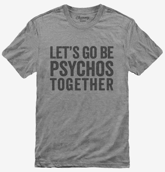 Let's Go Be Psychos Together T-Shirt