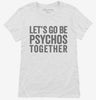 Lets Go Be Psychos Together Womens Shirt 666x695.jpg?v=1700411259