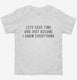 Lets Save Time And Just Assume I Know Everything white Toddler Tee