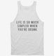 Life Is So Much Simpler When You're Drunk white Tank