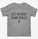 Life Without Piano Would B Flat  Toddler Tee