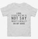 Lord Please Help Me Not Say Whats Really On My Mind white Toddler Tee
