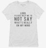 Lord Please Help Me Not Say Whats Really On My Mind Womens Shirt 666x695.jpg?v=1700629063