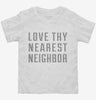 Love Thy Nearest Neighbor Toddler Shirt 666x695.jpg?v=1700628517