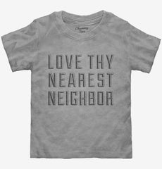 Love Thy Nearest Neighbor Toddler Shirt
