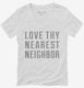 Love Thy Nearest Neighbor white Womens V-Neck Tee
