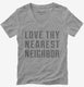 Love Thy Nearest Neighbor grey Womens V-Neck Tee