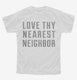 Love Thy Nearest Neighbor white Youth Tee