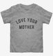 Love Your Mother  Toddler Tee