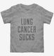 Lung Cancer Sucks grey Toddler Tee