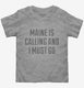Maine Is Calling and I Must Go  Toddler Tee