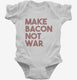 Make Bacon Not War Funny Breakfast white Infant Bodysuit