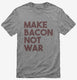 Make Bacon Not War Funny Breakfast grey Mens