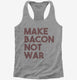 Make Bacon Not War Funny Breakfast grey Womens Racerback Tank