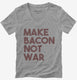 Make Bacon Not War Funny Breakfast grey Womens V-Neck Tee