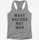 Make Nachos Not War  Womens Racerback Tank
