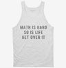 Math Is Hard So Is Life Get Over It Tanktop 666x695.jpg?v=1700628228