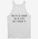 Math Is Hard So Is Life Get Over It white Tank