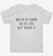 Math Is Hard So Is Life Get Over It white Toddler Tee