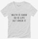 Math Is Hard So Is Life Get Over It white Womens V-Neck Tee