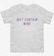 May Contain Wine white Toddler Tee
