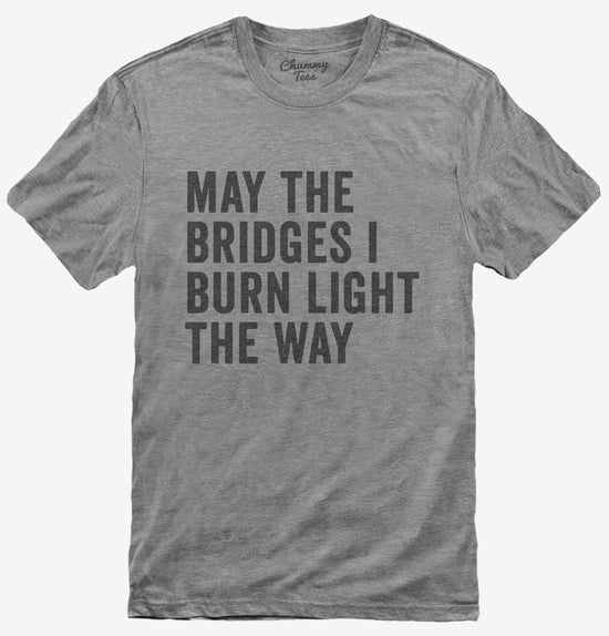 May The Bridges I Burn Light The Way T-Shirt