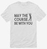 May The Course Be With You Funny Golf Shirt 666x695.jpg?v=1700411083