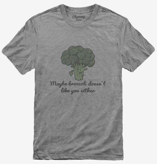 Maybe Broccoli Doesnt Like You Either T-Shirt