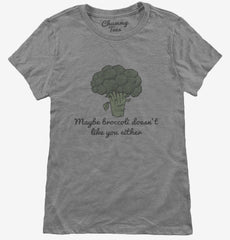 Maybe Broccoli Doesnt Like You Either Womens T-Shirt