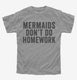 Mermaids Don't Do Homework grey Youth Tee