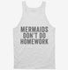 Mermaids Don't Do Homework white Tank