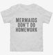 Mermaids Don't Do Homework white Toddler Tee
