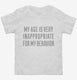 My Age Is Very Inappropriate For My Behavior white Toddler Tee