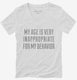 My Age Is Very Inappropriate For My Behavior white Womens V-Neck Tee
