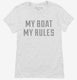 My Boat My Rules Funny Boating white Womens