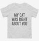 My Cat Was Right About You white Toddler Tee