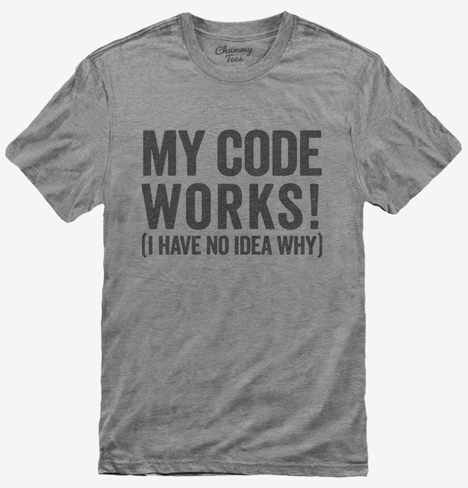 My Code Works I Have No Idea Why T-Shirt