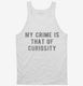 My Crime Is That Of Curiosity white Tank