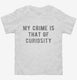 My Crime Is That Of Curiosity white Toddler Tee