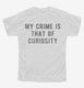 My Crime Is That Of Curiosity white Youth Tee