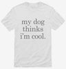 My Dog Thinks Im Cool Shirt 666x695.jpg?v=1700393638
