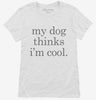 My Dog Thinks Im Cool Womens Shirt 666x695.jpg?v=1700393638