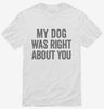 My Dog Was Right About You Shirt 666x695.jpg?v=1700410861