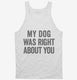 My Dog Was Right About You white Tank