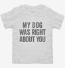 My Dog Was Right About You Toddler Shirt 666x695.jpg?v=1700410861