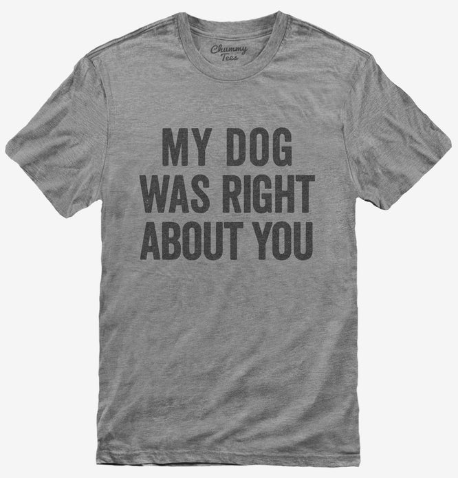My Dog Was Right About You T-Shirt