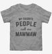 My Favorite People Call Me Mawmaw grey Toddler Tee