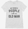 My Favorite People Call Me Old Man Womens Shirt 666x695.jpg?v=1700382127