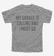 My Garage Is Calling and I Must Go grey Youth Tee